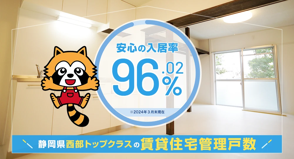 静岡県西部トップクラスの賃貸住宅管理戸数 安心の入居率96.2% ※2023年12月末現在