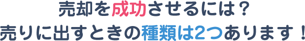 売却を成功させるには？売りに出すときの種類は2つあります！