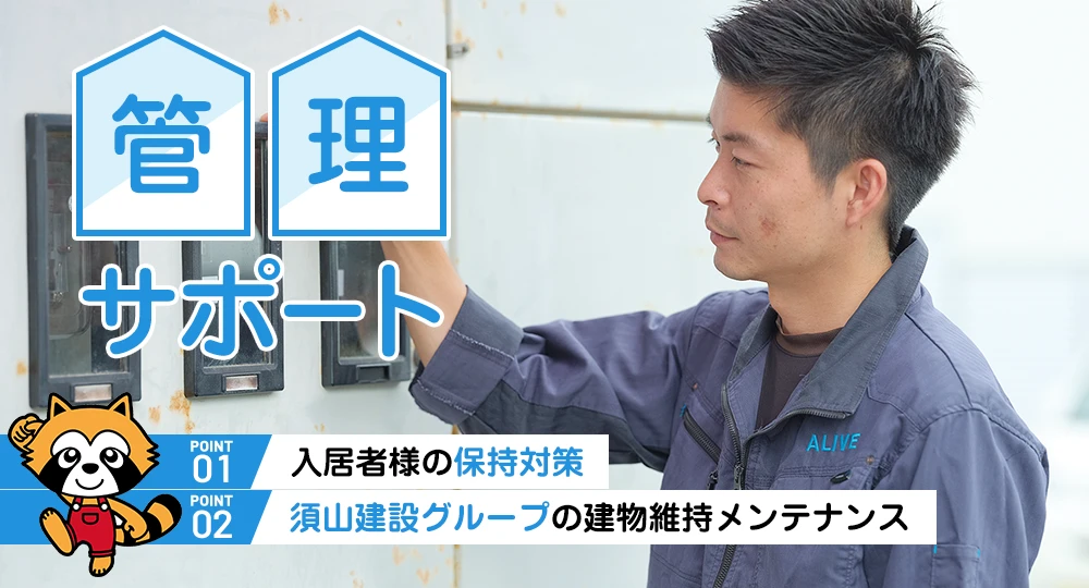 管理サポート POINT01.入居者様の保持対策 POINT02.須山建設グループの建物維持メンテナンス